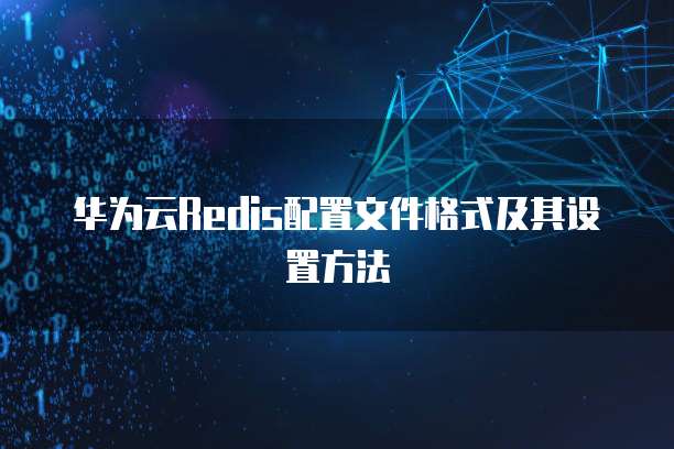 华为云Redis配置文件格式及其设置方法