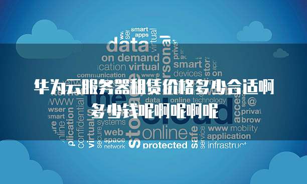 华为云服务器租赁价格多少合适啊多少钱呢啊呢啊呢