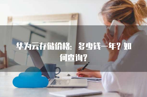 华为云存储价格:多少钱一年?如何查询?