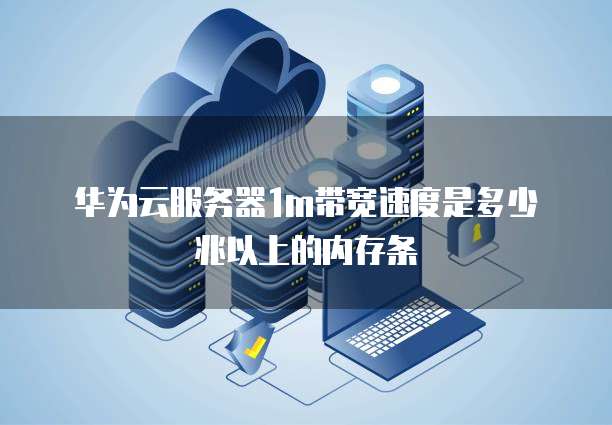 华为云服务器1m带宽速度是多少兆以上的内存条