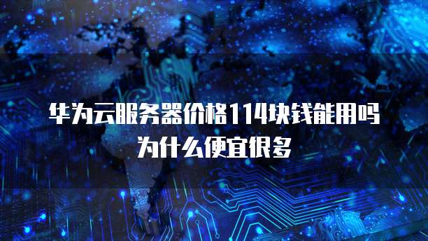 华为云服务器价格114块钱能用吗为什么便宜很多