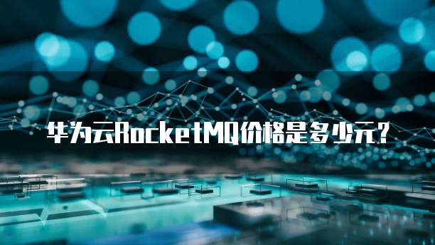 华为云RocketMQ价格是多少元？