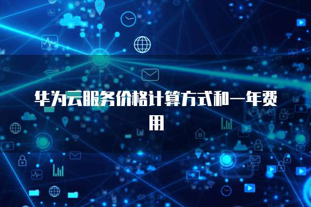 华为云服务价格计算方式和一年费用