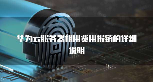 华为云服务器租用费用报销的详细说明