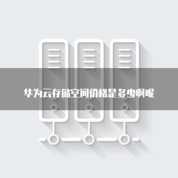 华为云存储空间价格是多少啊呢