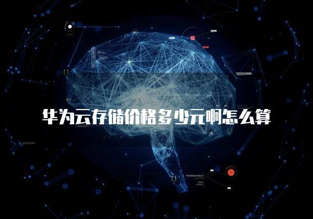 华为云存储价格多少元啊怎么算