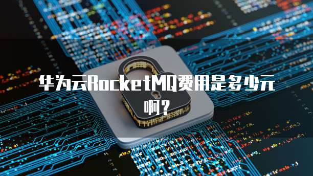 华为云RocketMQ费用是多少元啊?