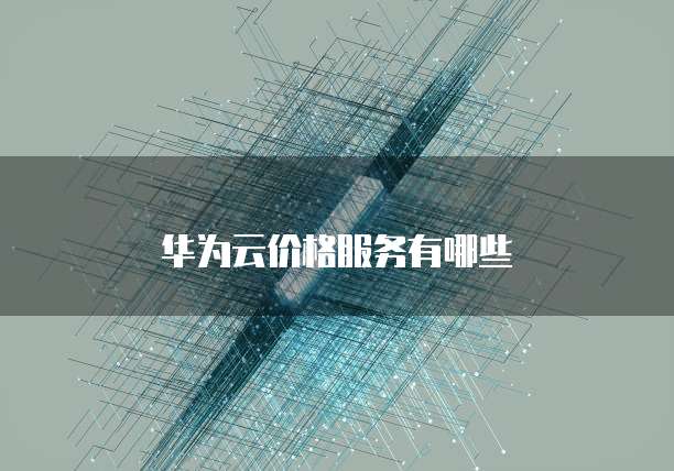 华为云价格服务有哪些