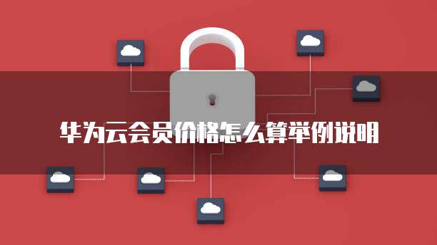华为云会员价格怎么算举例说明