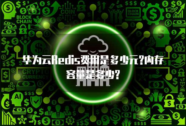 华为云Redis费用是多少元?内存容量是多少?