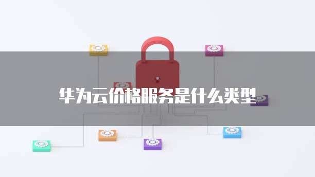 华为云价格服务是什么类型