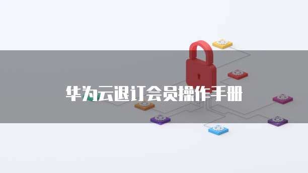  华为云退订会员操作手册