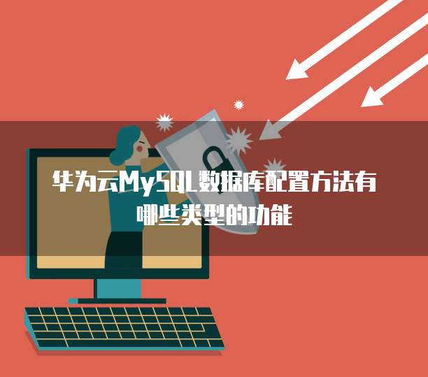 华为云MySQL数据库配置方法有哪些类型的功能