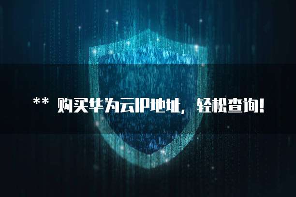 购买华为云IP地址,轻松查询!