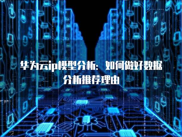 华为云ip模型分析:如何做好数据分析推荐理由