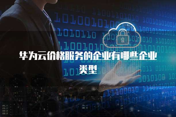 华为云价格服务的企业有哪些企业类型