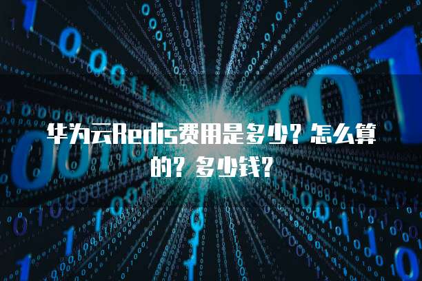 华为云Redis费用是多少?怎么算的?多少钱?
