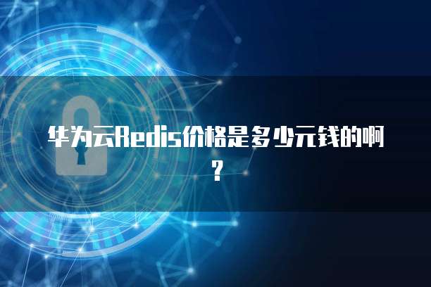 华为云Redis价格是多少元钱的啊?