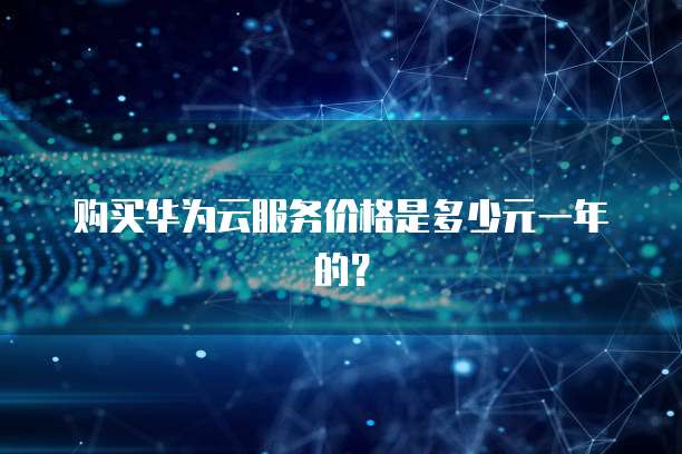 购买华为云服务价格是多少元一年的?