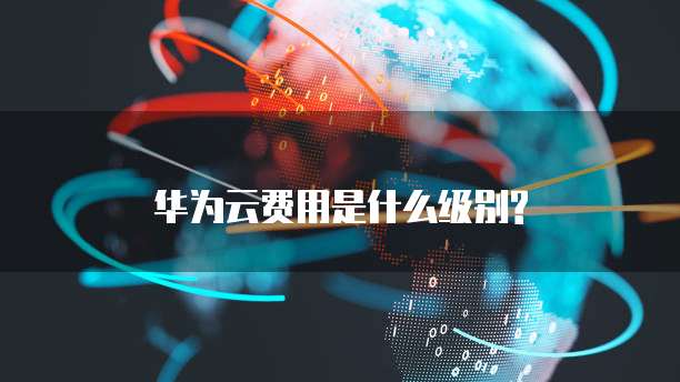 华为云费用是什么级别?
