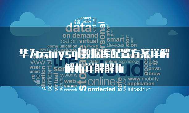 华为云mysql数据库配置方案详解解析详解解析