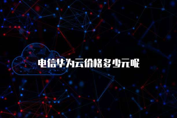 电信华为云价格多少元呢