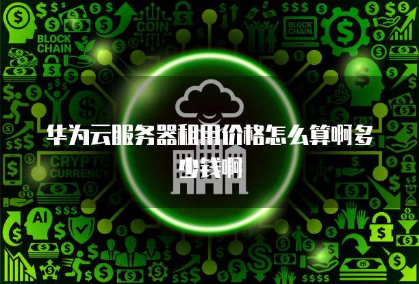 华为云服务器租用价格怎么算啊多少钱啊