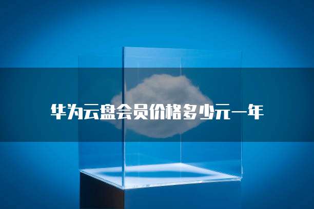 华为云盘会员价格多少元一年