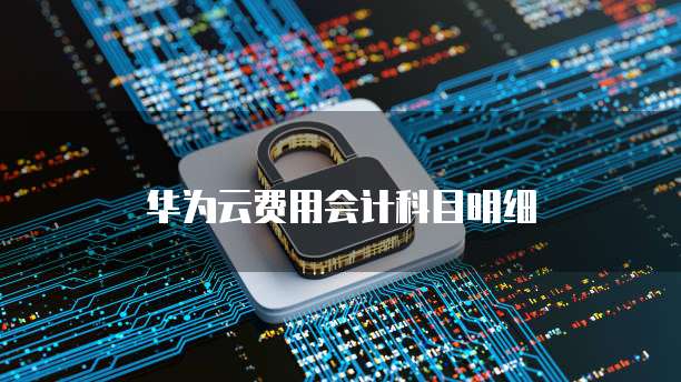 华为云费用会计科目明细