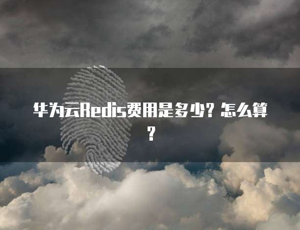 华为云Redis费用是多少？怎么算？