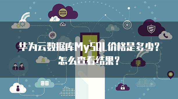 华为云数据库MySQL价格是多少?怎么查看结果?