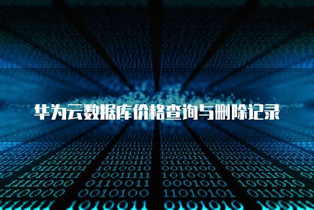华为云数据库价格查询与删除记录