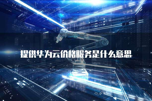 提供华为云价格服务是什么意思