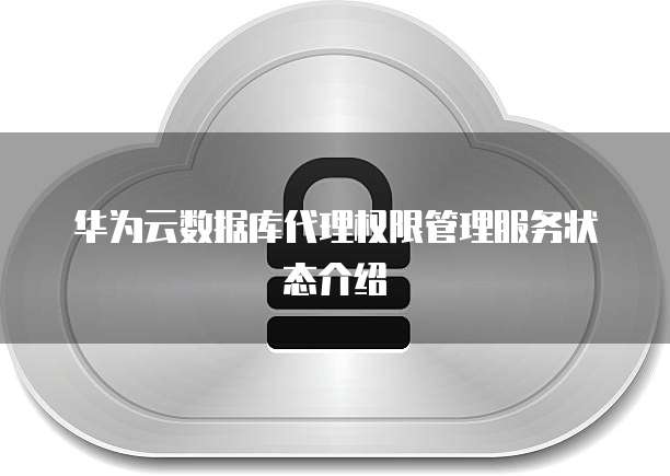 华为云数据库代理权限管理服务状态介绍