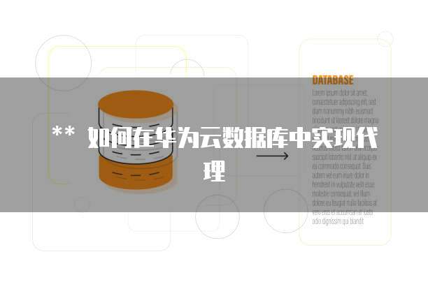 ** 如何在华为云数据库中实现代理