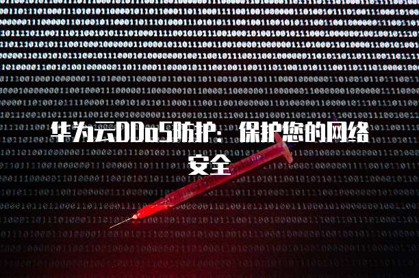 华为云DDoS防护:保护您的网络安全