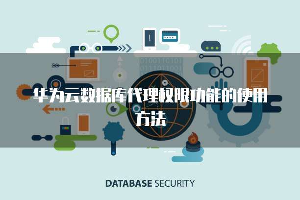 华为云数据库代理权限功能的使用方法