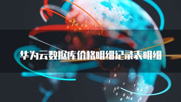 华为云数据库价格明细记录表明细
