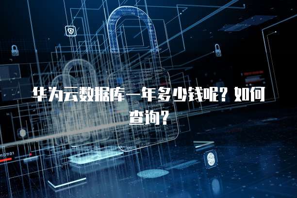 华为云数据库一年多少钱呢?如何查询?