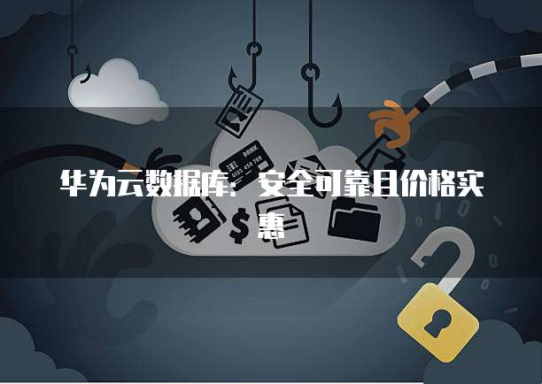 华为云数据库:安全可靠且价格实惠