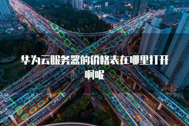 华为云服务器的价格表在哪里打开啊呢