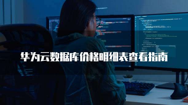 华为云数据库价格明细表查看指南