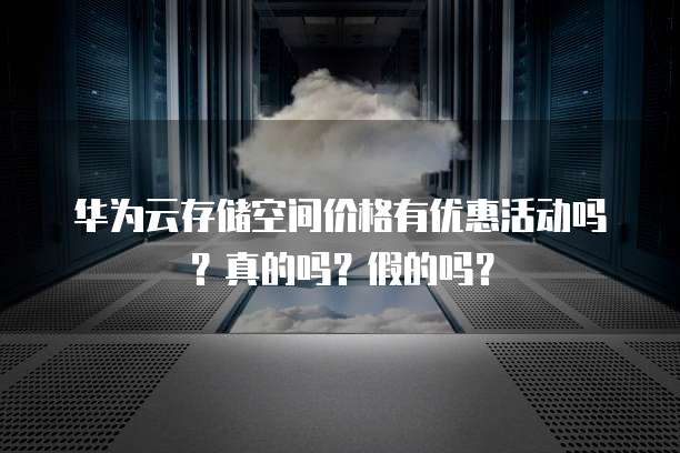 华为云存储空间价格有优惠活动吗?真的吗?假的吗?