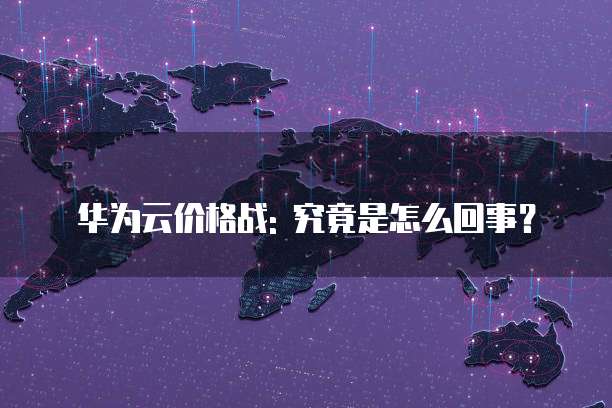 华为云价格战: 究竟是怎么回事?