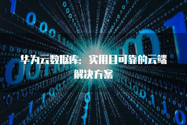 华为云数据库：实用且可靠的云端解决方案