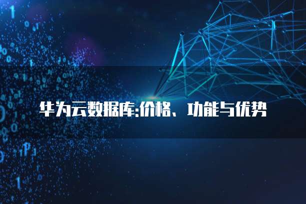 华为云数据库:价格、功能与优势