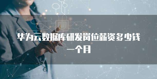 华为云数据库研发岗位薪资多少钱一个月