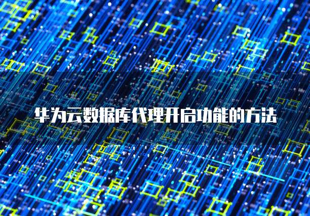 华为云数据库代理开启功能的方法