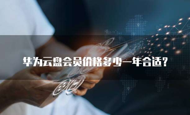 华为云盘会员价格多少一年合适?