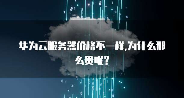华为云服务器价格不一样,为什么那么贵呢?